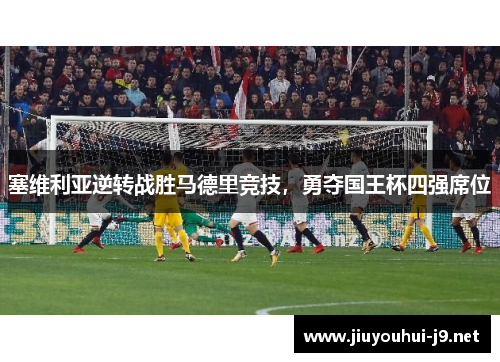 塞维利亚逆转战胜马德里竞技，勇夺国王杯四强席位