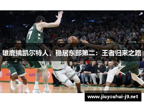雄鹿擒凯尔特人，稳居东部第二：王者归来之路