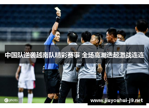 中国队逆袭越南队精彩赛事 全场高潮迭起激战连连