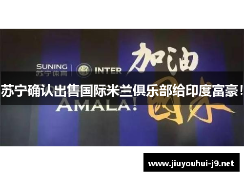 苏宁确认出售国际米兰俱乐部给印度富豪！