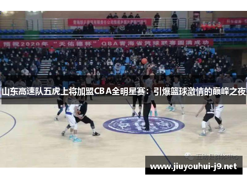 山东高速队五虎上将加盟CBA全明星赛：引爆篮球激情的巅峰之夜