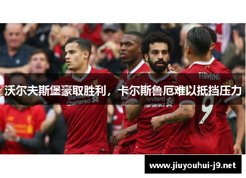 沃尔夫斯堡豪取胜利，卡尔斯鲁厄难以抵挡压力