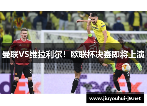 曼联VS维拉利尔！欧联杯决赛即将上演