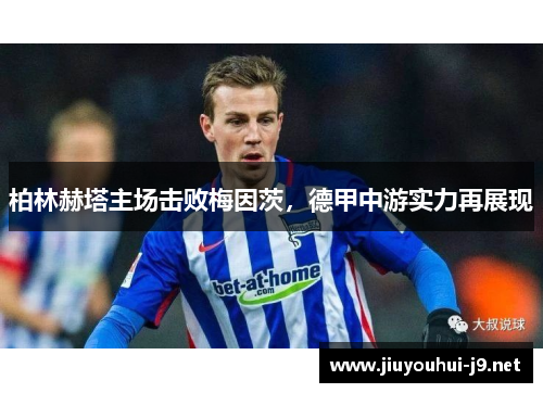 柏林赫塔主场击败梅因茨，德甲中游实力再展现