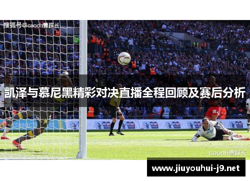 凯泽与慕尼黑精彩对决直播全程回顾及赛后分析