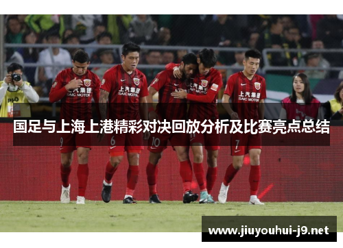 国足与上海上港精彩对决回放分析及比赛亮点总结