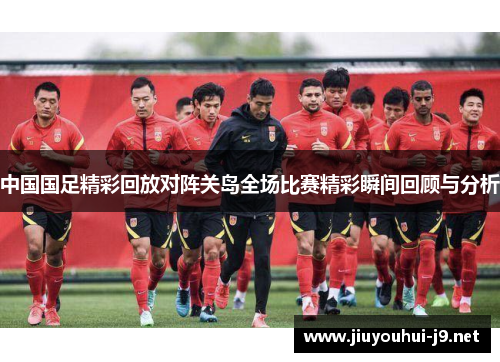 中国国足精彩回放对阵关岛全场比赛精彩瞬间回顾与分析