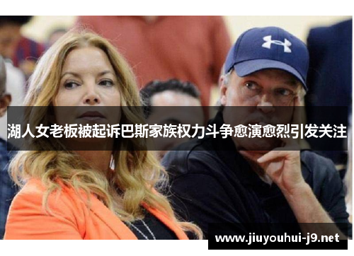湖人女老板被起诉巴斯家族权力斗争愈演愈烈引发关注