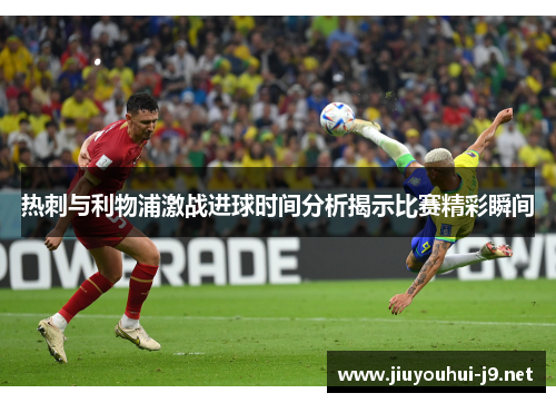 热刺与利物浦激战进球时间分析揭示比赛精彩瞬间
