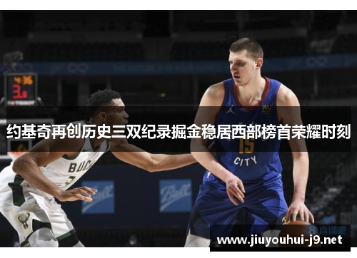 约基奇再创历史三双纪录掘金稳居西部榜首荣耀时刻