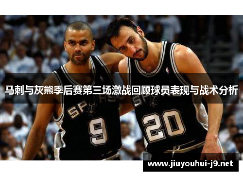 马刺与灰熊季后赛第三场激战回顾球员表现与战术分析